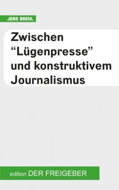 ebook: Zwischen "Lügenpresse" und konstruktivem Journalismus