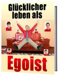 ebook: Glücklicher leben als Egoist, gesunder Egoismus