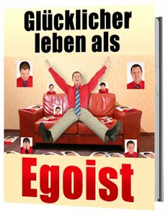 ebook: Glücklicher leben als Egoist, gesunder Egoismus