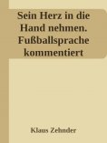 eBook: Sein Herz in die Hand nehmen. Ein kleines Kompendium des Fußballs anhand der Kommentierung zentraler
