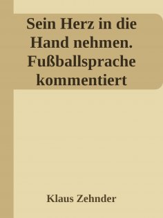 eBook: Sein Herz in die Hand nehmen. Ein kleines Kompendium des Fußballs anhand der Kommentierung zentraler