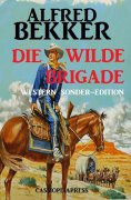 ebook: Alfred Bekker Western Sonder-Edition - Die wilde Brigade
