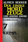 eBook: Sammelband 7 Krimis: Der einzige Mordzeuge und andere Krimis