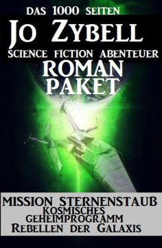 ebook: Das 1000 Seiten Jo Zybell Science Fiction Abenteuer Roman-Paket: Mission Sternenstaub/ Kosmisches Ge