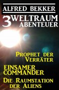 ebook: 3 Weltraum-Abenteuer: Prophet der Verräter / Einsamer Commander / Die Raumstation der Aliens