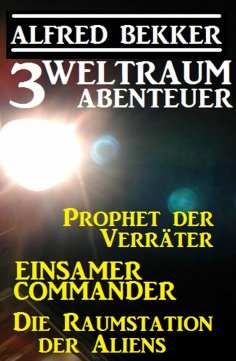ebook: 3 Weltraum-Abenteuer: Prophet der Verräter / Einsamer Commander / Die Raumstation der Aliens
