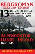 ebook: Alpendoktor Daniel Ingold Band 1-13 - Bergroman Sammelband 13003 -13 Romane um Heimat und Liebe in e