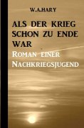 eBook: Als der Krieg schon zu Ende war: Ein Nachkriegsroman