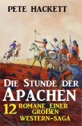 eBook: Die Stunde der Apachen: 12 Romane einer großen Western-Saga