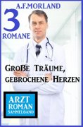 eBook: Große Träume, gebrochene Herzen: Arztroman Sammelband 3 Romane