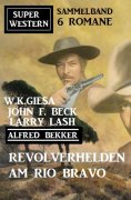eBook: Revolverhelden am Rio Bravo: Super Western Sammelband 6 Romane