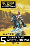eBook: Rio Grande Charly Sammelband 5 Western Romane
