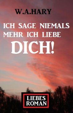 eBook: Ich sage niemals mehr ich liebe dich! Liebesroman