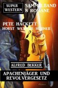 eBook: Apachenjäger und Revolvergesetz: Super Western Sammelband 8 Romane