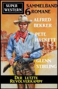 eBook: Der letzte Revolverkampf: Super Western Sammelband 6 Romane