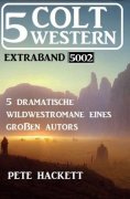eBook: 5 Colt Western Extraband 5002 - 5 dramatische Wildwestromane eines großen Autors