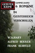 ebook: Im Geisterreich verschollen: Geisterkrimi Sammelband 6 Romane