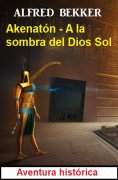 eBook: Akenatón - A la sombra del Dios Sol: Aventura histórica