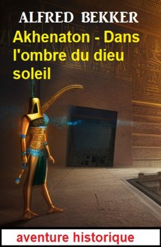 eBook: Akhenaton - Dans l'ombre du dieu soleil : aventure historique