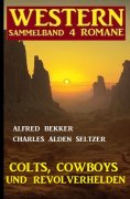 eBook: Colts, Cowboys und Revolverhelden: Western Sammelband 4 Romane