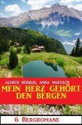 eBook: Mein Herz gehört den Bergen: 6 Bergromane