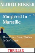 ebook: Murdered In Marseille: Three France Crime Thrillers In One Volume