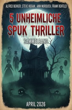 ebook: 5 Unheimliche Spuk Thriller April 2026: Sammelband