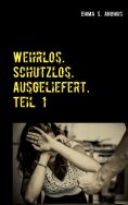 eBook: Wehrlos. Schutzlos. Ausgeliefert. Teil 1