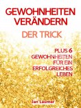 ebook: Gewohnheiten: GEWOHNHEITEN VERÄNDERN MIT EINEM EINFACHEN TRICK! Mit diesem Trick können Sie leicht u