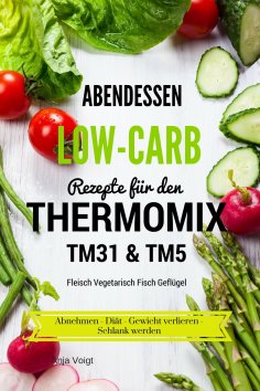 ebook: Abendessen Low-Carb Rezepte für den Thermomix TM31 & TM5 Fleisch Vegetarisch Fisch Geflügel Abnehmen