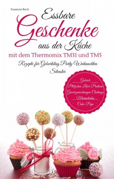 eBook: Essbare Geschenke aus der Küche mit dem Thermomix TM31 und TM5 Rezepte für Geburtstag Party Weihnach