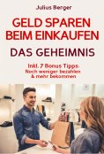 ebook: Geld sparen: GELD SPAREN BEIM EINKAUFEN! Wie Sie beim Einkaufen deutlich weniger bezahlen und ganz e