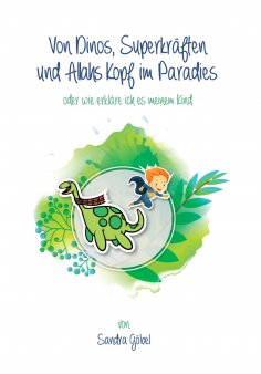 eBook: Von Dinos, Superkräften und Allahs Kopf im Paradies. Oder: Wie erklär' ich's meinem Kind