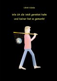 eBook: Wie ich die Welt gerettet habe und keiner hat es gemerkt