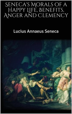 eBook: Seneca's Morals of a Happy Life, Benefits, Anger and Clemency
