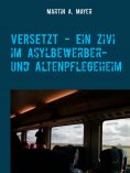 eBook: VERSETZT  -   Ein Zivi im Asylbewerber- und Altenpflegeheim