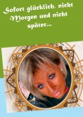 eBook: Sofort glücklich, nicht Morgen und nicht später...