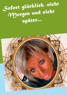 eBook: Sofort glücklich, nicht Morgen und nicht später...