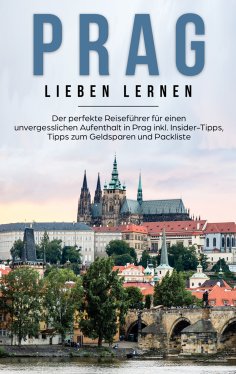 ebook: Prag lieben lernen: Der perfekte Reiseführer für einen unvergesslichen Aufenthalt in Prag inkl. Insi