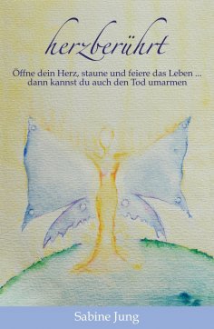 ebook: herzberührt - Öffne dein Herz, staune und feiere das Leben … dann kannst du auch den Tod umarmen