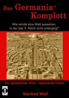 eBook: Das Germania-Komplott: Wie würde eine Welt aussehen, in der das 3. Reich nicht unterging?