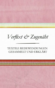 eBook: Verflixt und Zugenäht - Textile Redewendungen gesammelt und erklärt