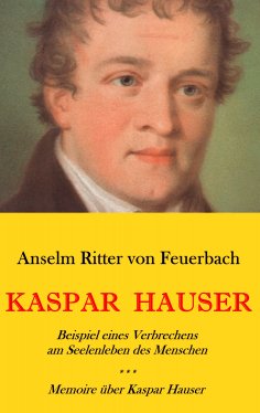 eBook: Kaspar Hauser. Beispiel eines Verbrechens am Seelenleben des Menschen. - Memoire über Kaspar Hauser 