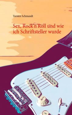 eBook: Sex, Rock'n'Roll und wie ich Schriftsteller wurde