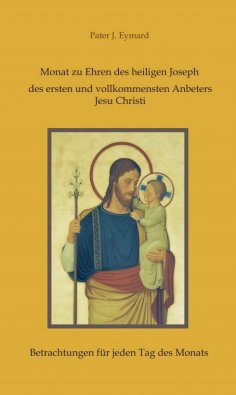 eBook: Monat zu Ehren des heiligen Joseph, des ersten und vollkommensten Anbeters Jesu Christi.