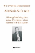 ebook: Einfach Nils sein. Die unglaubliche, aber wahre Geschichte eines Selbstmord-Versehens