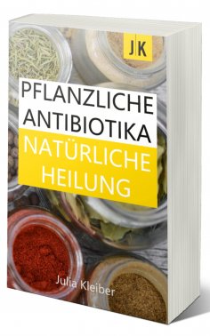 eBook: Pflanzliche Antibiotika - Natürliche Antibiotika - Natürliche Heilung: Alternative Medizin und Alter