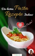 eBook: Pasta Rezepte - Die besten Pasta Rezepte Italiens Ti amo, Pasta!