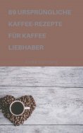 eBook: 89 URSPRÜNGLICHE KAFFEE-REZEPTE FÜR KAFFEELIEBHABER
