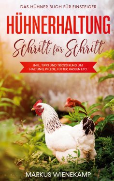 eBook: Hühnerhaltung Schritt für Schritt: Das Hühner Buch für Einsteiger - inkl. Tipps und Tricks rund um H